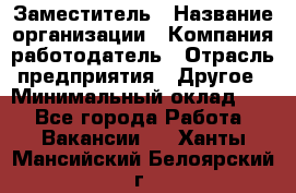 Заместитель › Название организации ­ Компания-работодатель › Отрасль предприятия ­ Другое › Минимальный оклад ­ 1 - Все города Работа » Вакансии   . Ханты-Мансийский,Белоярский г.